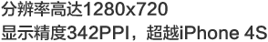 分辨率高達1280x720顯示精度342PPI，超越iPhone 4S