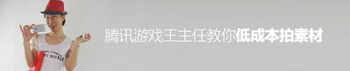 騰訊游戲王主任教你低成本拍素材！ 三聯